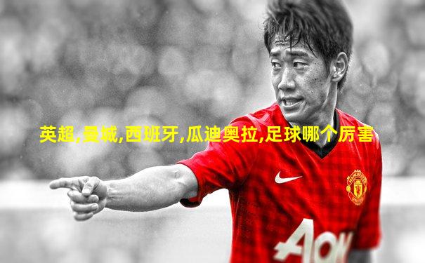 英超,曼城,西班牙,瓜迪奥拉,足球哪个厉害
