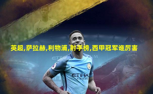 英超,萨拉赫,利物浦,射手榜,西甲冠军谁厉害