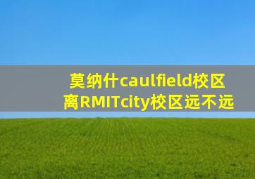 莫纳什caulfield校区离RMITcity校区远不远