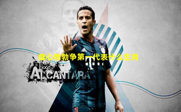 雄心勃勃争第一代表什么生肖