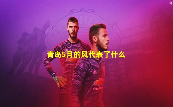 青岛5月的风代表了什么